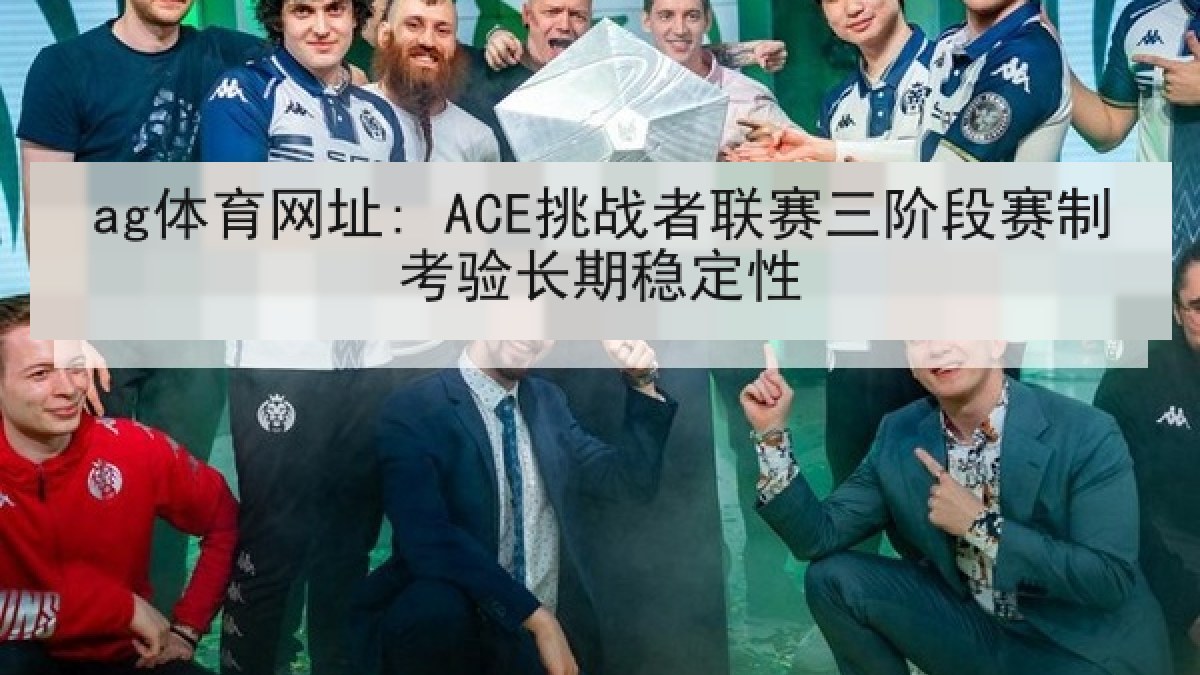 ag体育网址: ACE挑战者联赛三阶段赛制考验长期稳定性