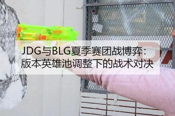 JDG与BLG夏季赛团战博弈：版本英雄池调整下的战术对决