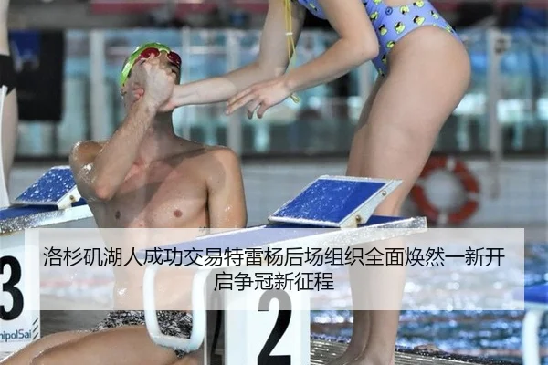洛杉矶湖人成功交易特雷杨后场组织全面焕然一新开启争冠新征程