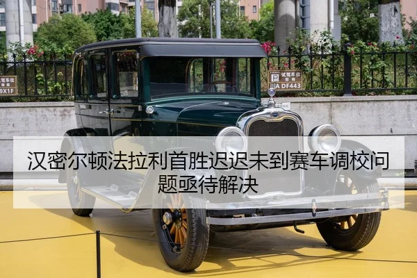 汉密尔顿法拉利首胜迟迟未到赛车调校问题亟待解决