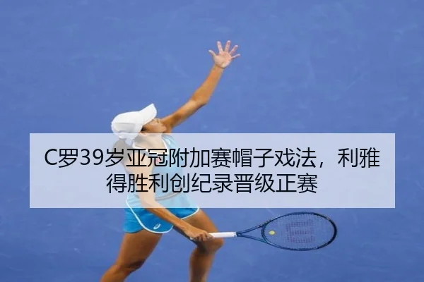 C罗39岁亚冠附加赛帽子戏法，利雅得胜利创纪录晋级正赛