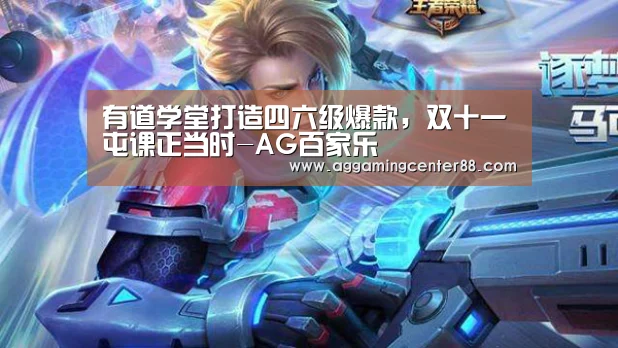 有道学堂打造四六级爆款，双十一屯课正当时-AG百家乐
