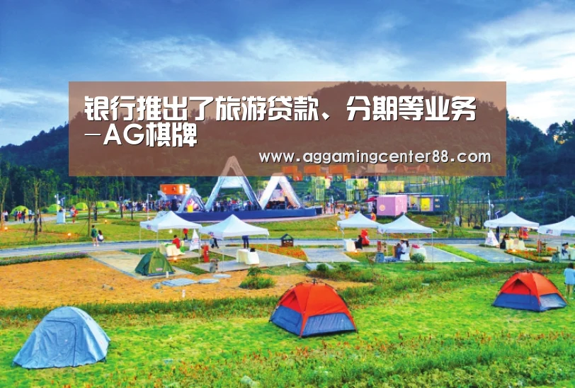 银行推出了旅游贷款、分期等业务-AG棋牌
