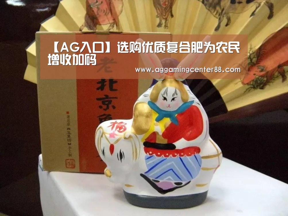 【AG入口】选购优质复合肥为农民增收加码