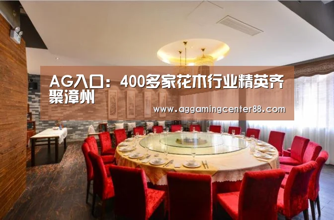 AG入口：400多家花木行业精英齐聚漳州